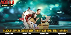 Blackjack Lucky Ladies AQ999 - High-Value Bonus Strategy Guide