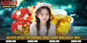 Delayed Deposit/Withdrawal Bonus AQ999 Bangladesh Twist