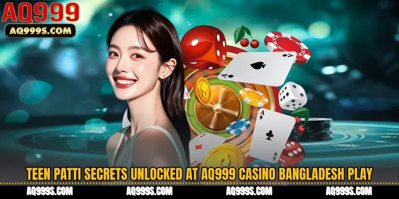 Teen Patti Secrets Unlocked at AQ999 Casino Bangladesh Play